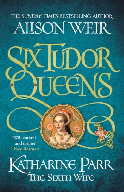 Six Tudor Queens: Katharine Parr, The Sixth Wife Six Tudor Queens 6 by Alison Weir Extended Range Headline Publishing Group