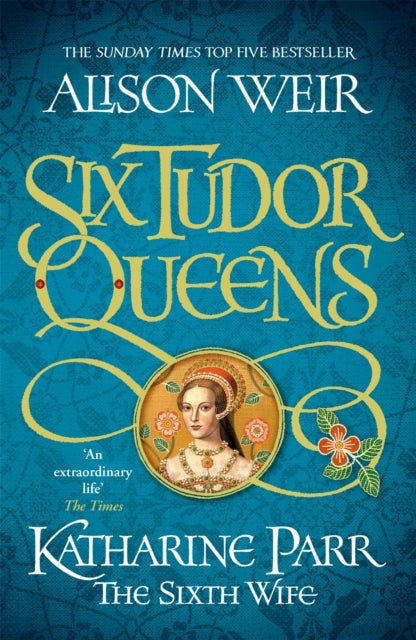Six Tudor Queens 6: Katharine Parr, The Sixth Wife by Alison Weir Extended Range Headline Publishing Group