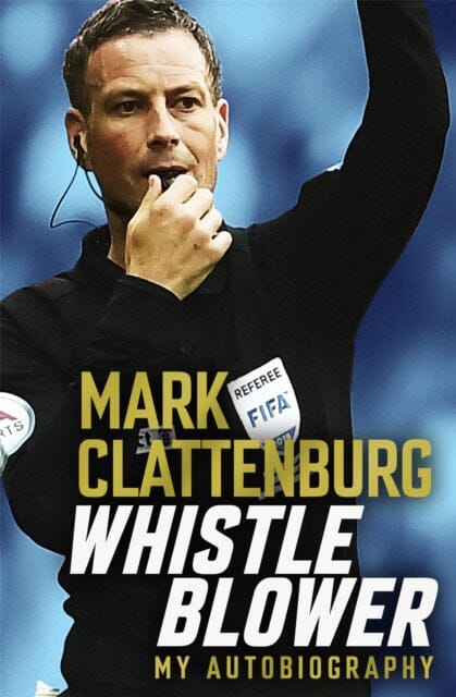 Whistle Blower: My Autobiography by Mark Clattenburg Extended Range Headline Publishing Group