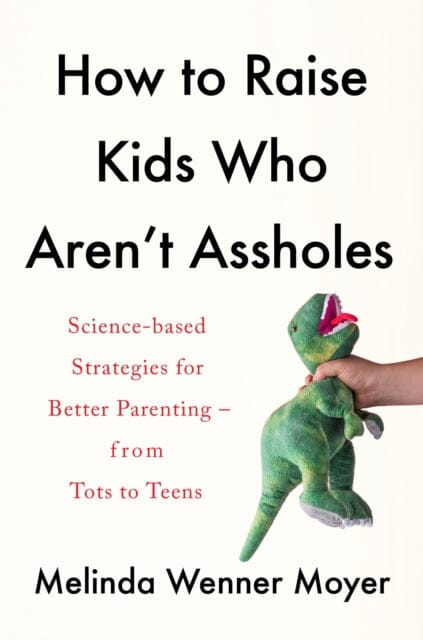 How to Raise Kids Who Aren't Assholes by Melinda Wenner Moyer Extended Range Headline Publishing Group