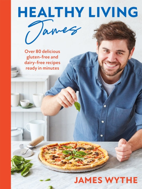 Healthy Living James: Over 80 delicious gluten-free and dairy-free recipes ready in minutes by James Wythe Extended Range Headline Publishing Group