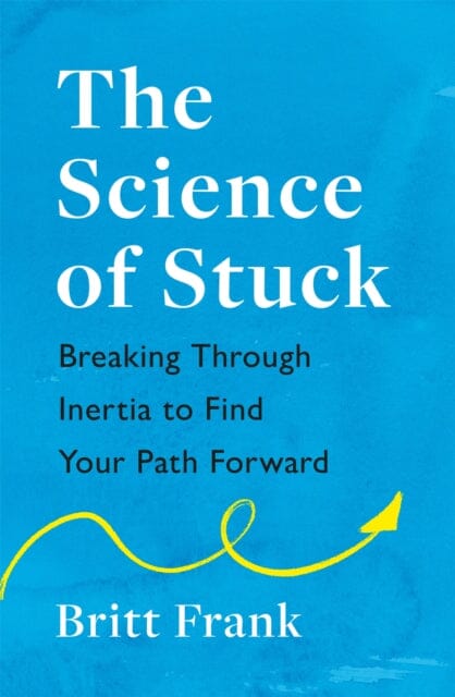 The Science of Stuck: Breaking Through Inertia to Find Your Path Forward by Britt Frank Extended Range Headline Publishing Group