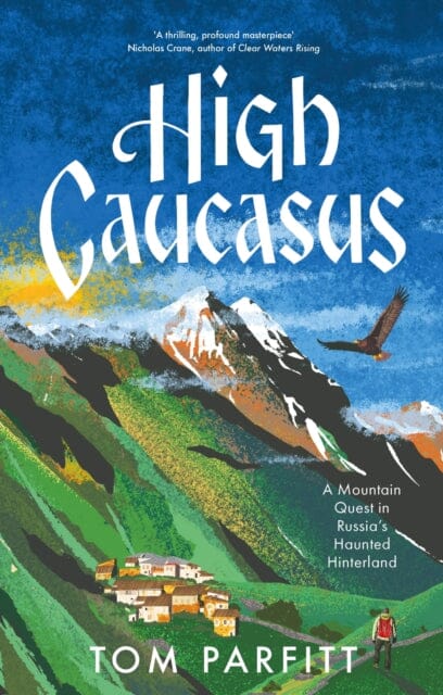 High Caucasus : A Mountain Quest in Russia's Haunted Hinterland by Tom Parfitt Extended Range Headline Publishing Group