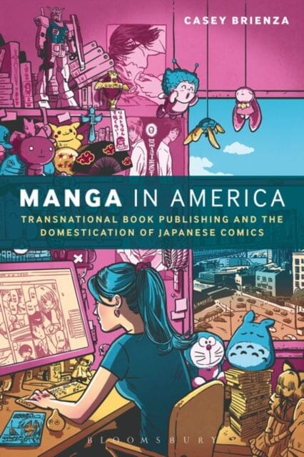 Manga in America : Transnational Book Publishing and the Domestication of Japanese Comics by Casey Brienza Extended Range Bloomsbury Publishing PLC