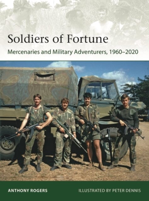 Soldiers of Fortune: Mercenaries and Military Adventurers, 1960-2020 by Anthony Rogers Extended Range Bloomsbury Publishing PLC