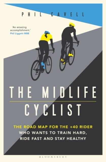 The Midlife Cyclist: The Road Map for the +40 Rider Who Wants to Train Hard, Ride Fast and Stay Healthy by Phil Cavell Extended Range Bloomsbury Publishing PLC