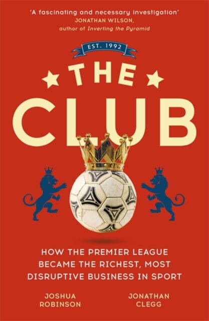 The Club: How the Premier League Became the Richest, Most Disruptive Business in Sport by Jonathan Clegg Extended Range John Murray Press