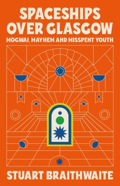 Spaceships Over Glasgow : Mogwai, Mayhem and Misspent Youth Extended Range Orion Publishing Co
