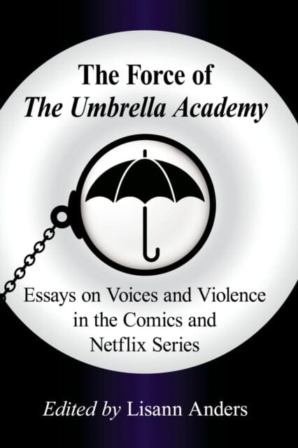 The Force of The Umbrella Academy : Essays on Voices and Violence in the Comics and Netflix Series by Lisann Anders Extended Range McFarland & Co Inc