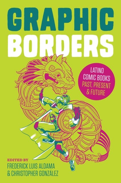 Graphic Borders : Latino Comic Books Past, Present, and Future by Frederick Luis Aldama Extended Range University of Texas Press