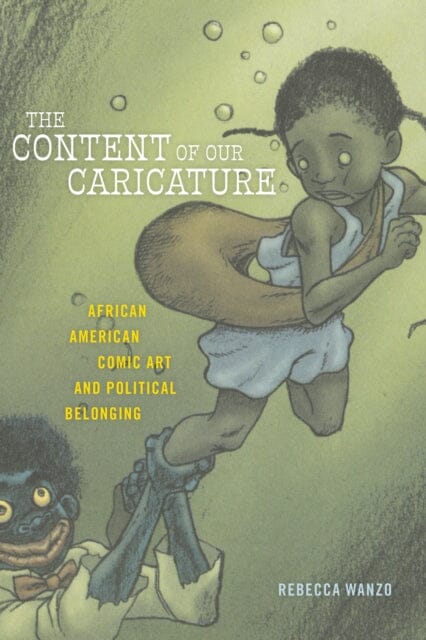 The Content of Our Caricature : African American Comic Art and Political Belonging by Rebecca Wanzo Extended Range New York University Press