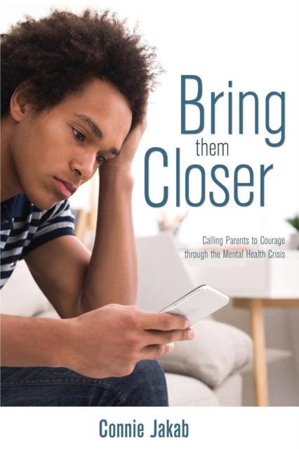 Bring Them Closer : Calling Parents to Courage through the Mental Health Crisis Popular Titles Word Alive Press