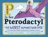 P Is for Pterodactyl : The Worst Alphabet Book Ever Popular Titles Sourcebooks, Inc
