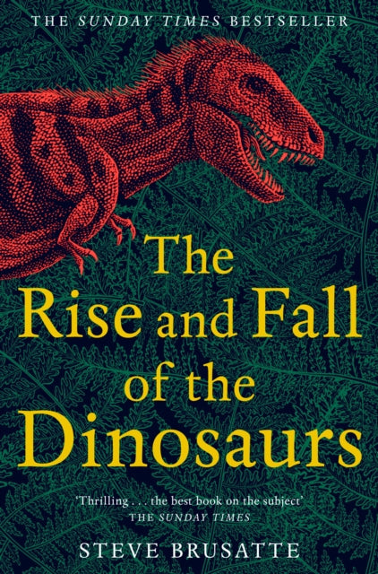 The Rise and Fall of the Dinosaurs: The Untold Story of a Lost World by Steve Brusatte Extended Range Pan Macmillan