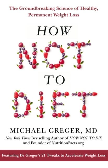 How Not To Diet: The Groundbreaking Science of Healthy, Permanent Weight Loss by Michael Greger Extended Range Pan Macmillan