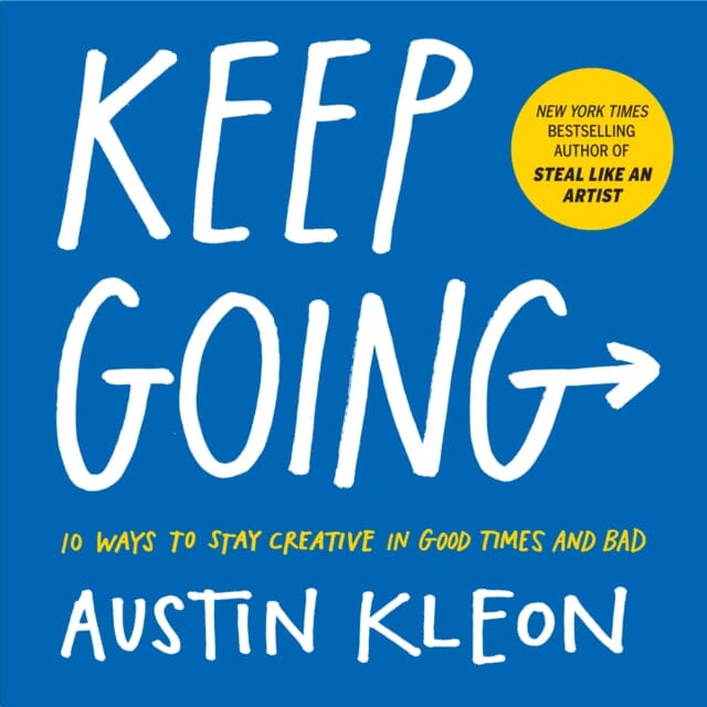 Keep Going: 10 Ways to Stay Creative in Good Times and Bad by Austin Kleon Extended Range Workman Publishing