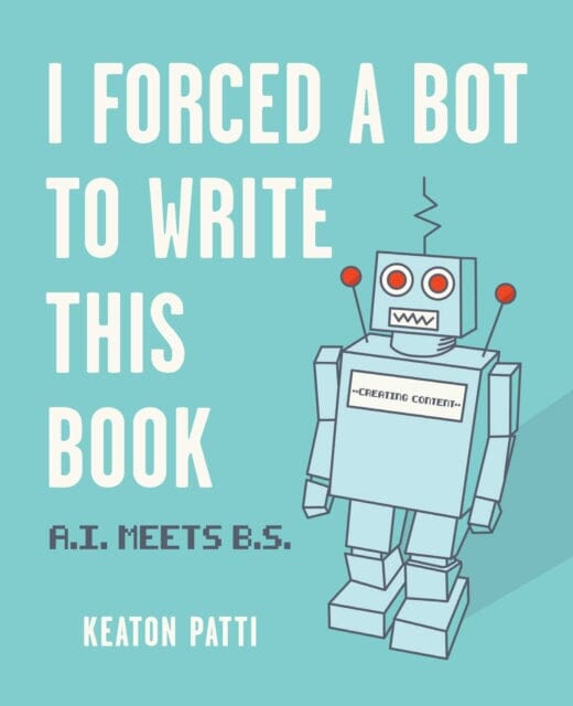 I Forced a Bot to Write This Book : A.I. Meets B.S. by Keaton Patti Extended Range Andrews McMeel Publishing