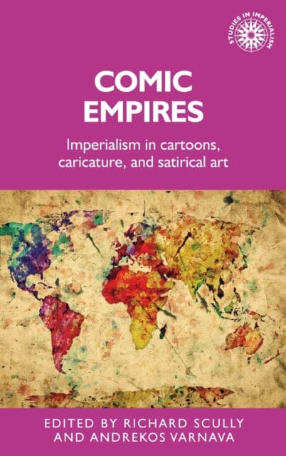 Comic Empires : Imperialism in Cartoons, Caricature, and Satirical Art by Richard Scully Extended Range Manchester University Press