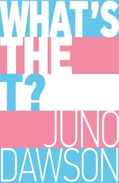 What's the T?: The no-nonsense guide to all things trans and/or non-binary for teens by Juno Dawson Extended Range Hachette Children's Group