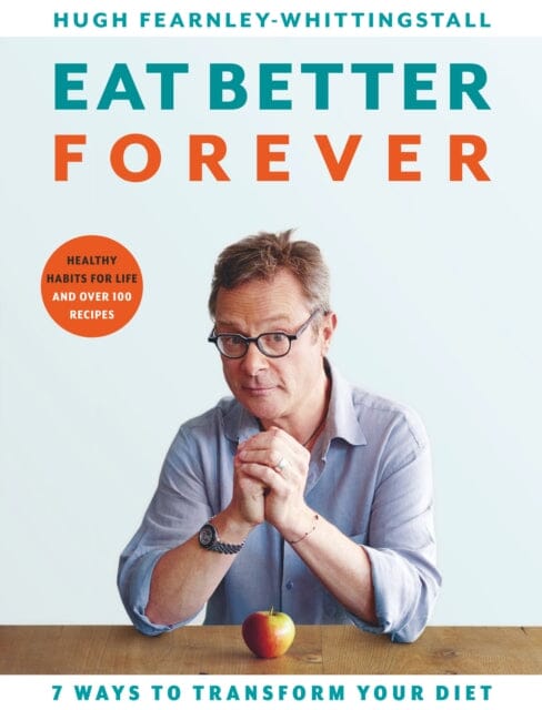 Eat Better Forever: 7 Ways to Transform Your Diet by Hugh Fearnley-Whittingstall Extended Range Bloomsbury Publishing PLC