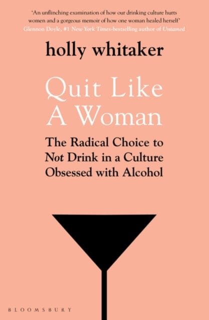 Quit Like a Woman: The Radical Choice to Not Drink in a Culture Obsessed with Alcohol by Holly Glenn Whitaker Extended Range Bloomsbury Publishing PLC
