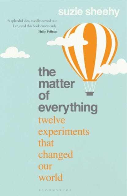 The Matter of Everything: Twelve Experiments that Changed Our World by Suzie Sheehy Extended Range Bloomsbury Publishing PLC