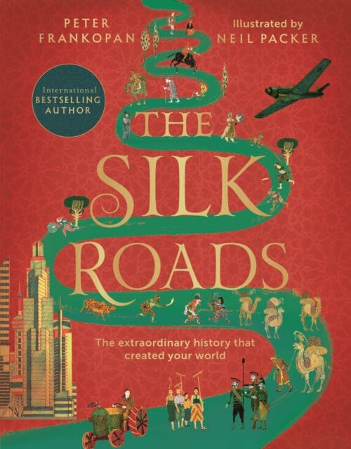 The Silk Roads: The Extraordinary History that created your World - Illustrated Edition by Professor Peter Frankopan Extended Range Bloomsbury Publishing PLC