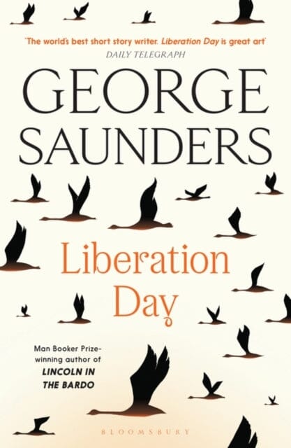 Liberation Day : From `the world's best short story writer' (The Telegraph) and winner of the Man Booker Prize by George Saunders Extended Range Bloomsbury Publishing PLC