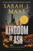 Kingdom of Ash : From the # 1 Sunday Times best-selling author of A Court of Thorns and Roses by Sarah J. Maas Extended Range Bloomsbury Publishing PLC