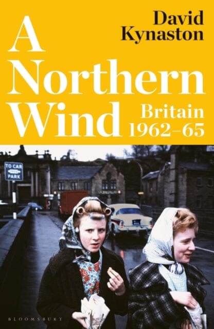 A Northern Wind : Britain 1962-65 by David Kynaston Extended Range Bloomsbury Publishing PLC