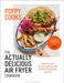 Poppy Cooks: The Actually Delicious Air Fryer Cookbook: THE SUNDAY TIMES BESTSELLER by Poppy O'Toole Extended Range Bloomsbury Publishing PLC