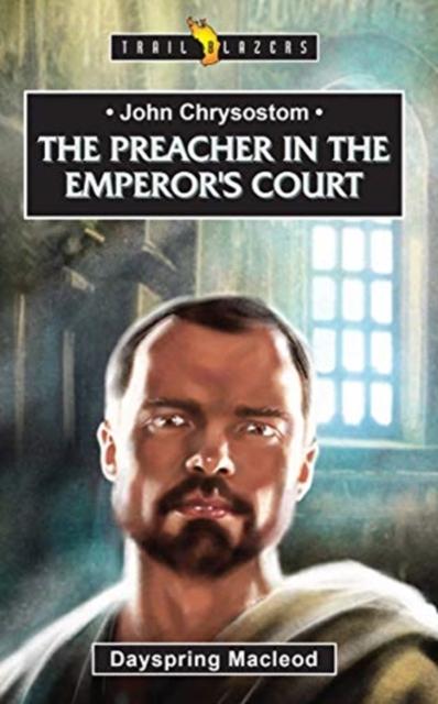John Chrysostom : The Preacher in the Emperor's Court Popular Titles Christian Focus Publications Ltd