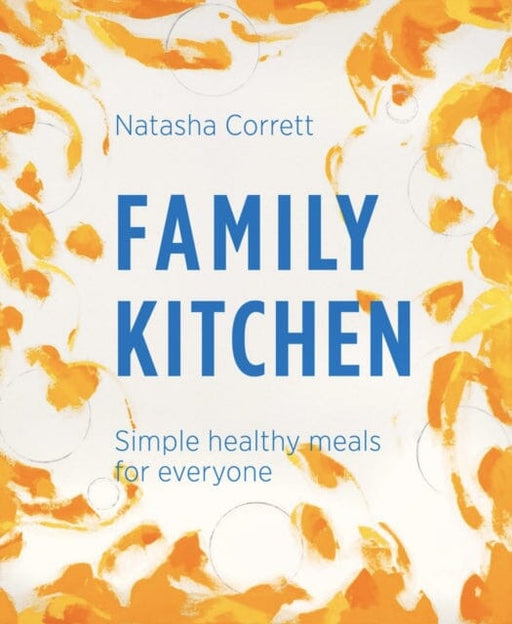 Family Kitchen: Simple Healthy Meals for Everyone by Natasha Corrett Extended Range Mums Know Best