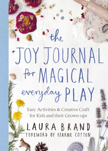 The Joy Journal for Magical Everyday Play : Easy Activities & Creative Craft for Kids and their Grown-ups Popular Titles Pan Macmillan