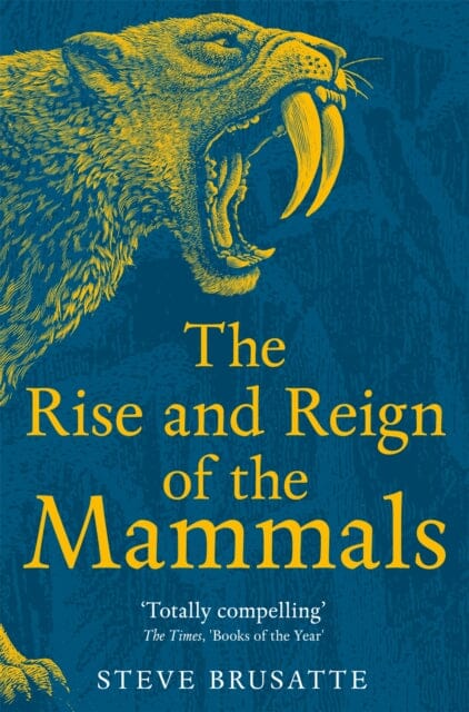 The Rise and Reign of the Mammals : A New History, from the Shadow of the Dinosaurs to Us by Steve Brusatte Extended Range Pan Macmillan
