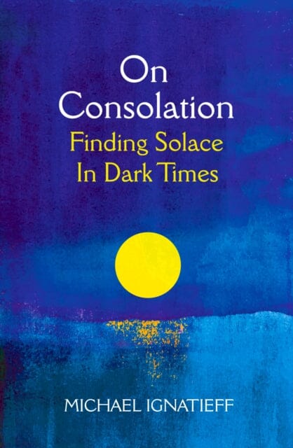 On Consolation: Finding Solace in Dark Times by Michael Ignatieff Extended Range Pan Macmillan