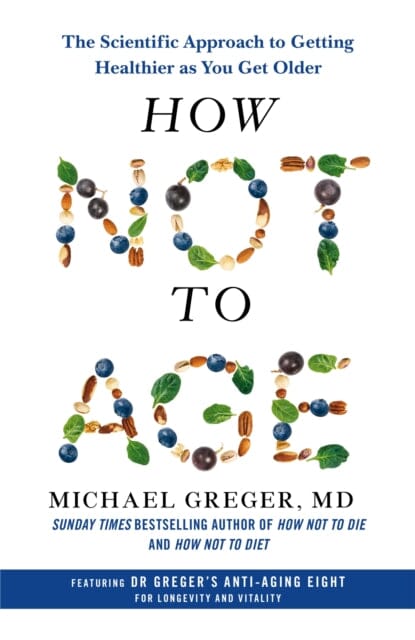 How Not to Age : The Scientific Approach to Getting Healthier as You Get Older by Michael Greger Extended Range Pan Macmillan