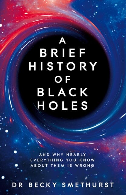 A Brief History of Black Holes: And why nearly everything you know about them is wrong by Dr Becky Smethurst Extended Range Pan Macmillan