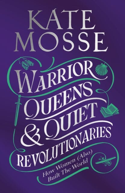 Warrior Queens & Quiet Revolutionaries: How Women (Also) Built the World by Kate Mosse Extended Range Pan Macmillan