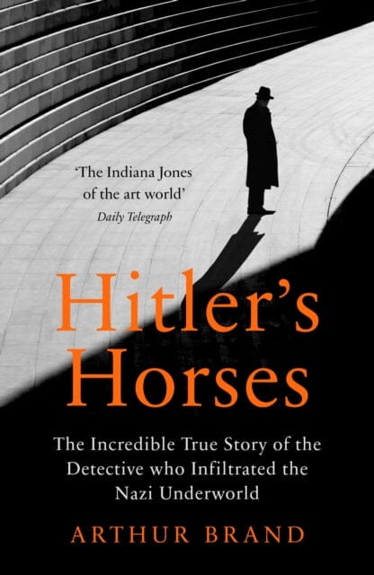 Hitler's Horses: The Incredible True Story of the Detective who Infiltrated the Nazi Underworld by Arthur Brand Extended Range Ebury Publishing
