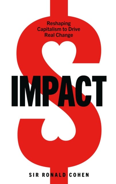 Impact: Reshaping capitalism to drive real change by Sir Ronald Cohen Extended Range Ebury Publishing