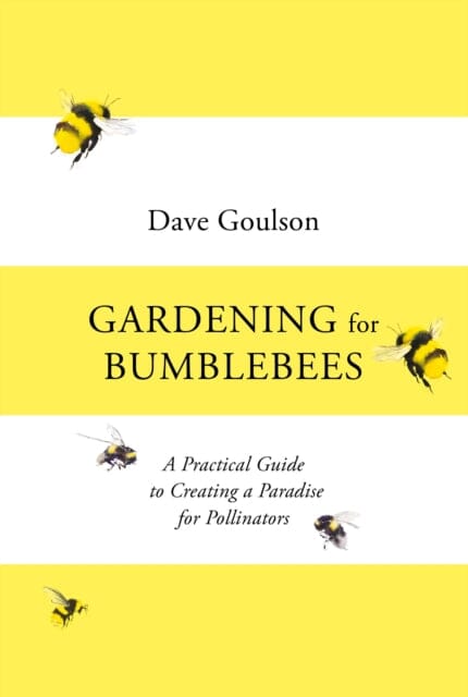 Gardening for Bumblebees: A Practical Guide to Creating a Paradise for Pollinators by Dave Goulson Extended Range Vintage Publishing