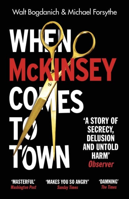 When McKinsey Comes to Town : The Hidden Influence of the World's Most Powerful Consulting Firm by Walt Bogdanich Extended Range Vintage Publishing