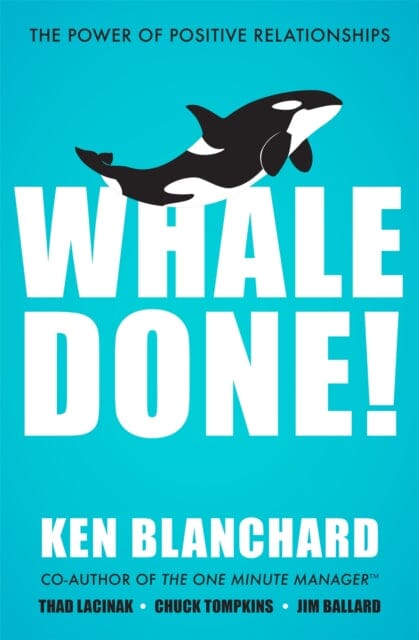 Whale Done!: The Power of Positive Relationships by Ken Blanchard Extended Range John Murray Press