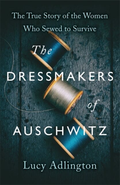 The Dressmakers of Auschwitz: The True Story of the Women Who Sewed to Survive by Lucy Adlington Extended Range Hodder & Stoughton