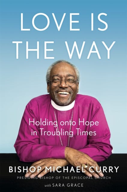 Love is the Way: Holding Onto Hope in Troubling Times by Bishop Michael B. Curry Extended Range John Murray Press