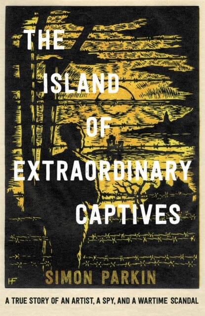 The Island of Extraordinary Captives: A True Story of an Artist, a Spy and a Wartime Scandal by Simon Parkin Extended Range Hodder & Stoughton