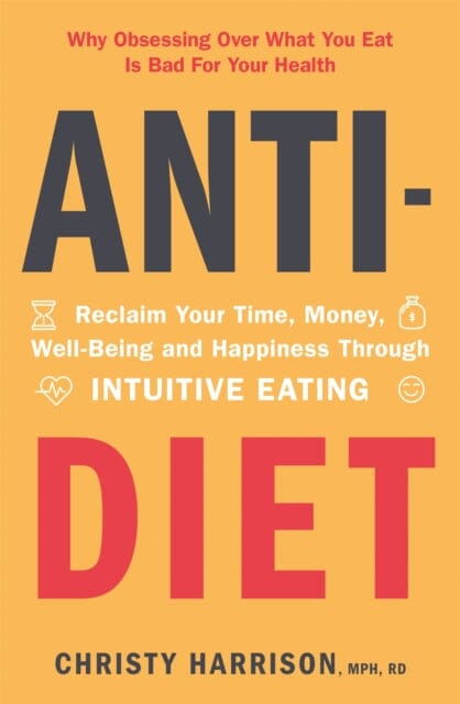Anti-Diet: Reclaim Your Time, Money, Well-Being and Happiness Through Intuitive Eating by Christy Harrison Extended Range Hodder & Stoughton
