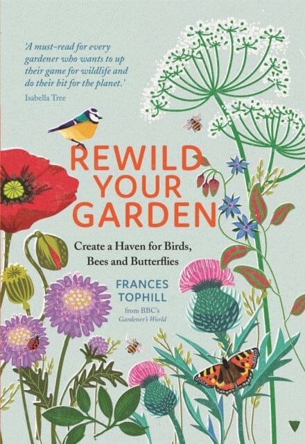 Rewild Your Garden: Create a Haven for Birds, Bees and Butterflies by Frances Tophill Extended Range Quercus Publishing