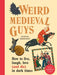 Weird Medieval Guys : How to Live, Laugh, Love (and Die) in Dark Times by Olivia Swarthout Extended Range Vintage Publishing